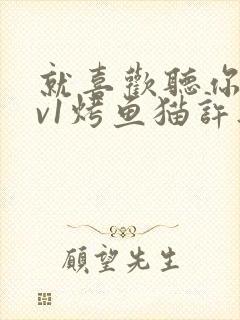 就喜欢听你叫1v1烤鱼猫许薇