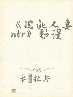 《因此人妻就被ntr》动漫