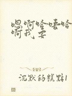 嗯啊哈唔哈啊啊啊我要