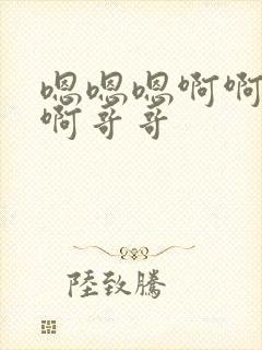 嗯嗯嗯啊啊啊啊啊哥哥