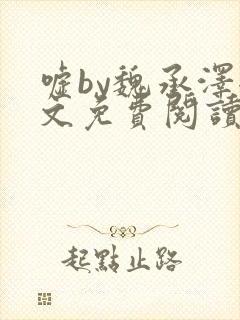 嘘by魏承泽全文免费阅读笔趣阁无弹窗