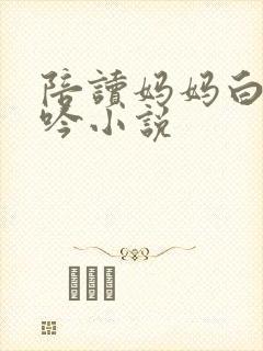 陪读妈妈白嫩呻吟小说