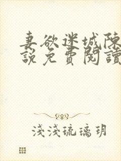 妻欲迷城陈静小说免费阅读无弹窗