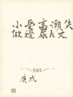 小受高潮失禁边做边尿h文