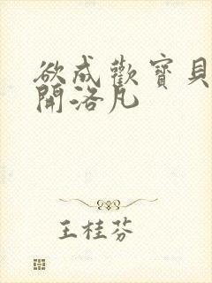 欲成欢宝贝腿张开洛凡