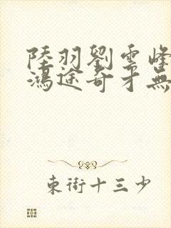 陆羽刘云峰小说鸿途奇才无弹窗笔