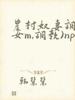 农村奴妻调教(女m,调教)np小说