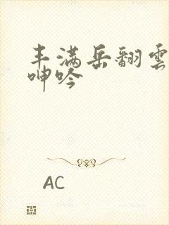 丰满岳翻云覆雨呻吟