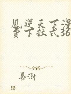 凤逆天下漫画免费下拉式36网