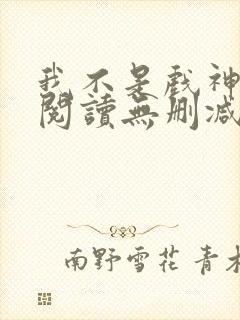 我不是戏神全文阅读无删减