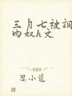 三月七被调教成肉奴h文