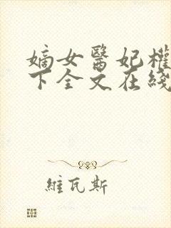 嫡女医妃权倾天下全文在线阅读