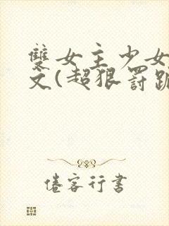 双女主少女训诫文(超狠罚跪)现言