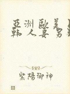 亚洲 欧美 日韩 人妻 另类