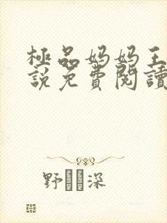 极品妈妈王伟小说免费阅读全文最新