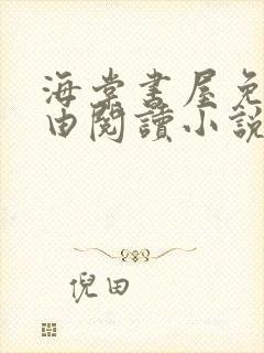 海棠书屋免费自由阅读小说