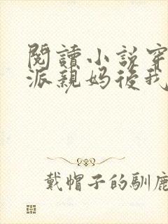 阅读小说穿成反派亲妈后我暴富了