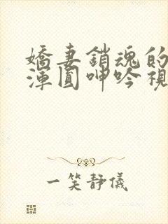 娇妻销魂的乳峰浑圆呻吟视频