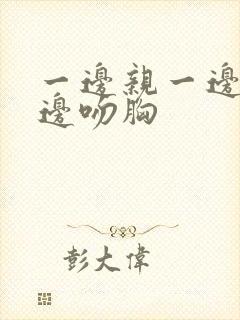 一边亲一边脱一边吻胸