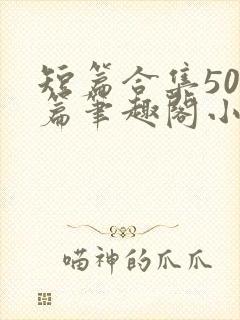 短篇合集500篇笔趣阁小说