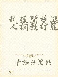 我张开双腿让主人调教打屁股