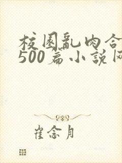 校园乱肉合集乱500篇小说网