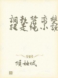 调教禁脔双性跪爬走绳小说