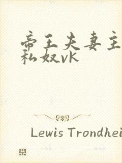 帝王夫妻主调教私奴vk