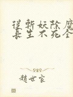 从斩妖除魔开始长生不死全文阅读