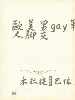 欧美男gay军人脚交