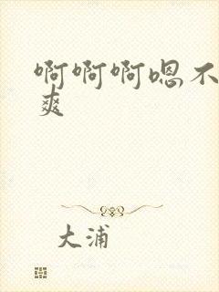 啊啊啊嗯不要好爽