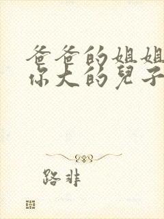 爸爸的姐姐家比你大的儿子叫什么称呼