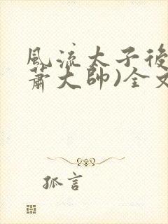 风流太子后宫(萧大帅)全文免费阅读txt封面