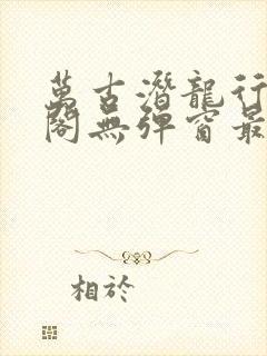 万古潜龙行笔趣阁无弹窗最新章节封面