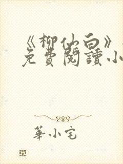 《柳仙白》全文免费阅读小说