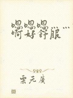 嗯嗯嗯……啊啊啊好舒服