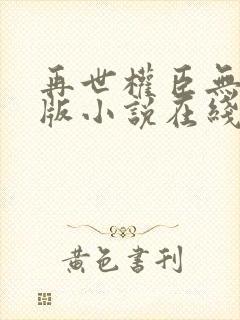 再世权臣无删节版小说在线阅读