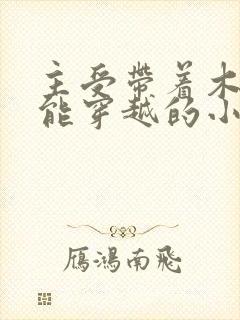 主受带着木系异能穿越的小说