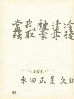 当我被清冷公子强取豪夺后