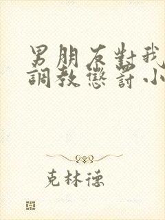 男朋友对我sm调教惩罚小说封面