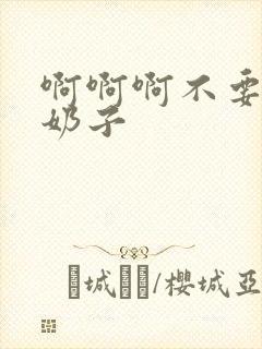 啊啊啊不要啊大奶子