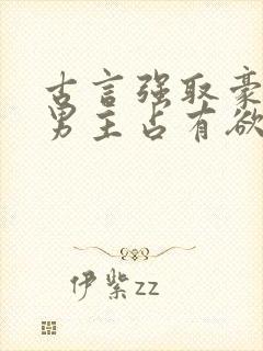 古言强取豪夺文男主占有欲很强