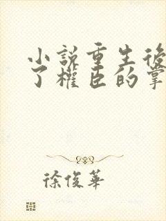 小说重生后我成了权臣的掌中娇无弹窗