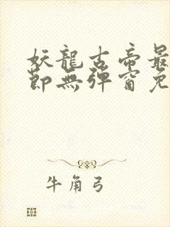 妖龙古帝最新章节无弹窗免费阅读