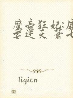 魔帝狂妃:废柴要逆天 萧七爷