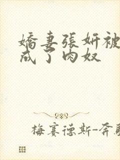 娇妻张妍被调教成了肉奴