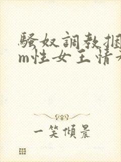 骚奴调教捆绑sm性女王情趣小说