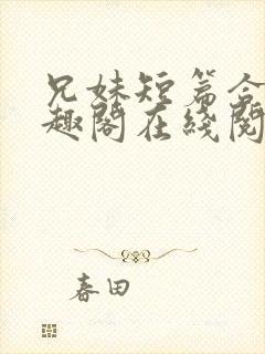 兄妹短篇合集笔趣阁在线阅读小说