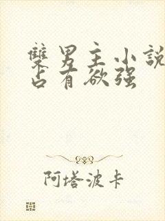 双男主小说病娇占有欲强