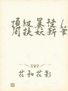 顶级暴徒 / 周扶妖新笔趣阁全文